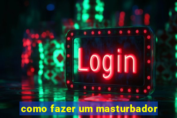 como fazer um masturbador